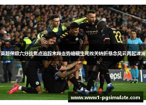 英超保级六分战焦点追踪末段走势暗藏生死攸关转折悬念风云再起波澜