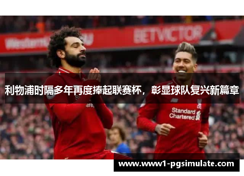 利物浦时隔多年再度捧起联赛杯，彰显球队复兴新篇章