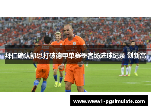 拜仁确认凯恩打破德甲单赛季客场进球纪录 创新高