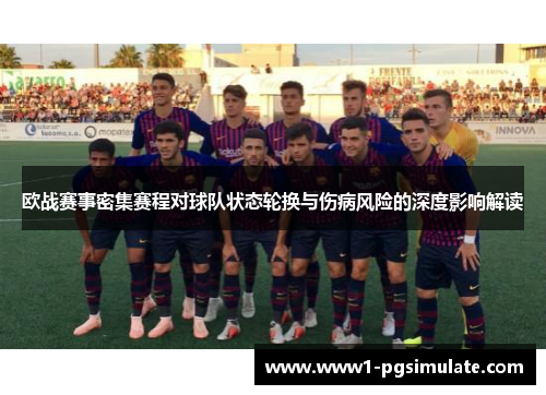 欧战赛事密集赛程对球队状态轮换与伤病风险的深度影响解读