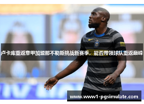 卢卡库重返意甲加盟那不勒斯挑战新赛季，能否带领球队重返巅峰