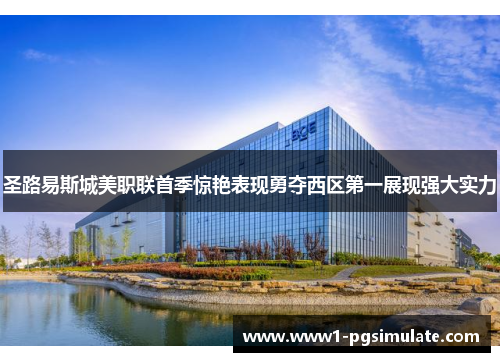 圣路易斯城美职联首季惊艳表现勇夺西区第一展现强大实力