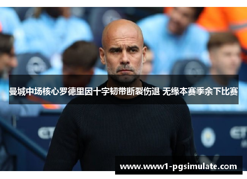 曼城中场核心罗德里因十字韧带断裂伤退 无缘本赛季余下比赛