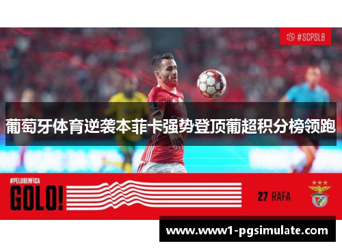 葡萄牙体育逆袭本菲卡强势登顶葡超积分榜领跑 葡萄牙体育逆袭本菲卡强势登顶葡超积分榜领跑