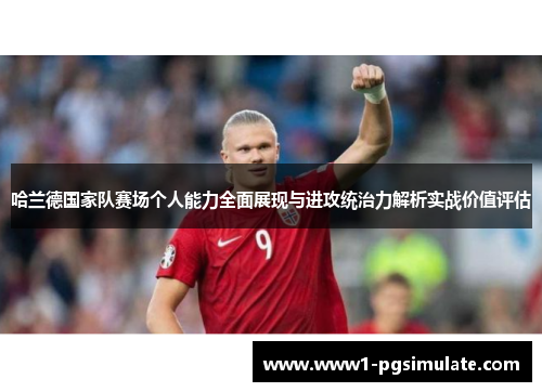 哈兰德国家队赛场个人能力全面展现与进攻统治力解析实战价值评估 哈兰德国家队赛场个人能力全面展现与进攻统治力解析实战价值评估