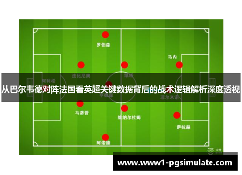从巴尔韦德对阵法国看英超关键数据背后的战术逻辑解析深度透视 从巴尔韦德对阵法国看英超关键数据背后的战术逻辑解析深度透视