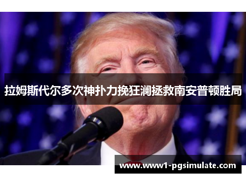 拉姆斯代尔多次神扑力挽狂澜拯救南安普顿胜局 拉姆斯代尔多次神扑力挽狂澜拯救南安普顿胜局