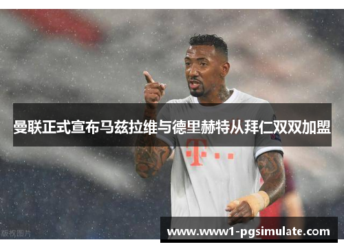 曼联正式宣布马兹拉维与德里赫特从拜仁双双加盟 曼联正式宣布马兹拉维与德里赫特从拜仁双双加盟