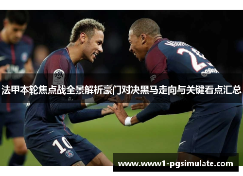 法甲本轮焦点战全景解析豪门对决黑马走向与关键看点汇总 法甲本轮焦点战全景解析豪门对决黑马走向与关键看点汇总