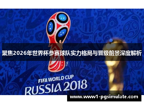 聚焦2026年世界杯参赛球队实力格局与晋级前景深度解析 聚焦2026年世界杯参赛球队实力格局与晋级前景深度解析