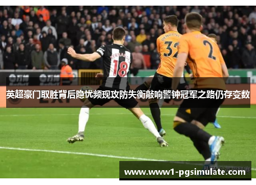 英超豪门取胜背后隐忧频现攻防失衡敲响警钟冠军之路仍存变数 英超豪门取胜背后隐忧频现攻防失衡敲响警钟冠军之路仍存变数